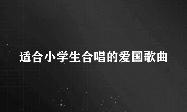 适合小学生合唱的爱国歌曲