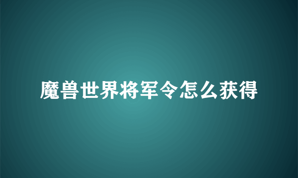 魔兽世界将军令怎么获得