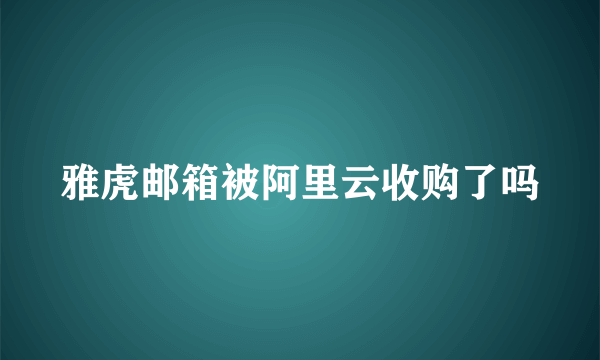 雅虎邮箱被阿里云收购了吗