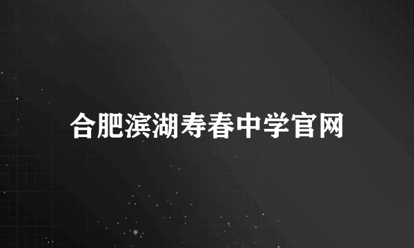 合肥滨湖寿春中学官网