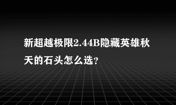 新超越极限2.44B隐藏英雄秋天的石头怎么选？