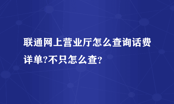 联通网上营业厅怎么查询话费详单?不只怎么查？