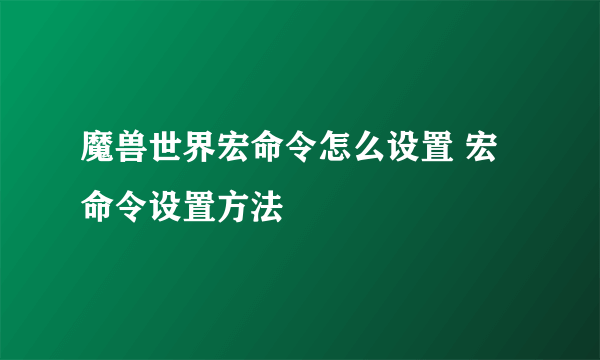 魔兽世界宏命令怎么设置 宏命令设置方法