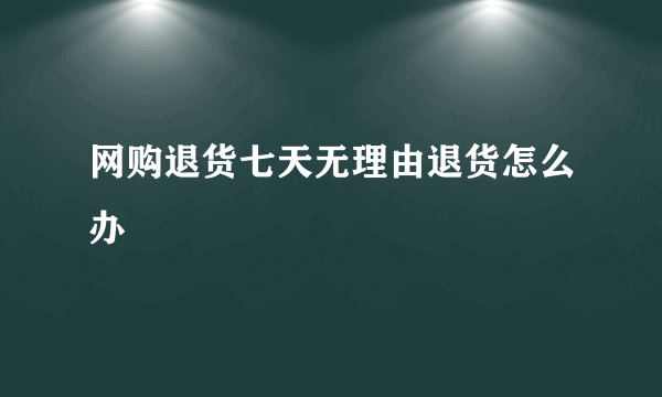 网购退货七天无理由退货怎么办