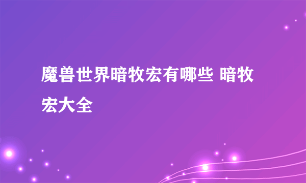 魔兽世界暗牧宏有哪些 暗牧宏大全