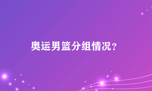 奥运男篮分组情况？