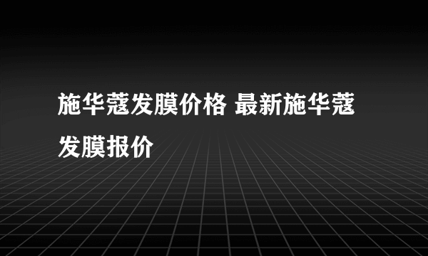 施华蔻发膜价格 最新施华蔻发膜报价