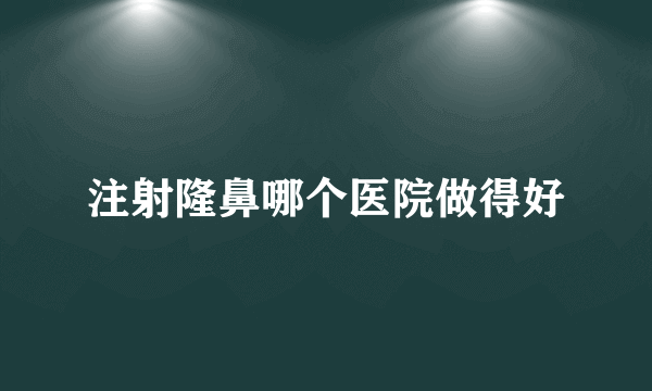 注射隆鼻哪个医院做得好