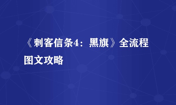 《刺客信条4：黑旗》全流程图文攻略