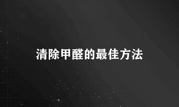 清除甲醛的最佳方法