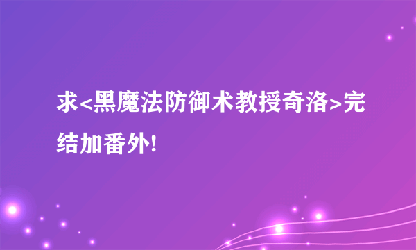 求<黑魔法防御术教授奇洛>完结加番外!