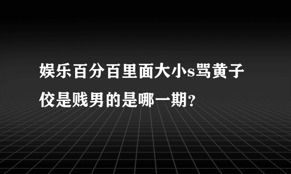 娱乐百分百里面大小s骂黄子佼是贱男的是哪一期？