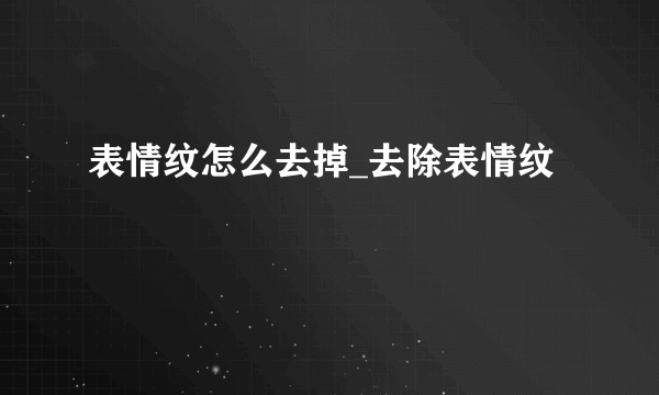 表情纹怎么去掉_去除表情纹