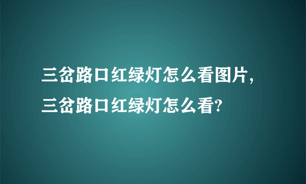 三岔路口红绿灯怎么看图片,三岔路口红绿灯怎么看?