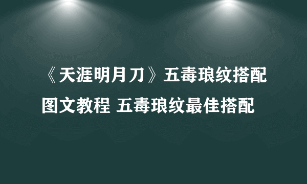 《天涯明月刀》五毒琅纹搭配图文教程 五毒琅纹最佳搭配