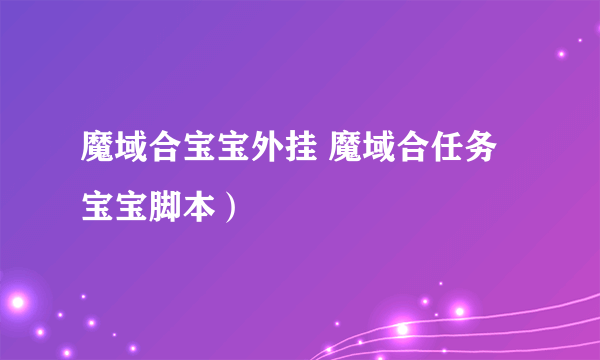 魔域合宝宝外挂 魔域合任务宝宝脚本）