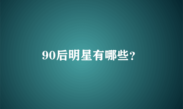 90后明星有哪些？