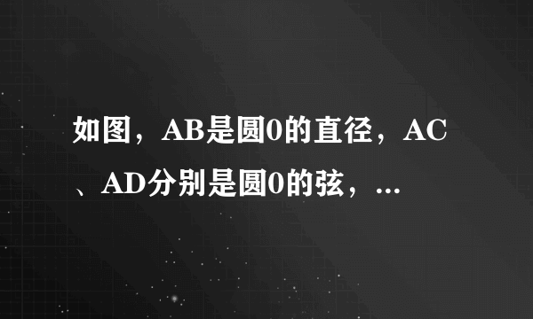 如图，AB是圆0的直径，AC、AD分别是圆0的弦，且AC平分角BAD，过点C作CE垂直AD交AD延长 线于点E（1）求证CE是圆0切线（2）若DE=1，AD=2，求AC的长