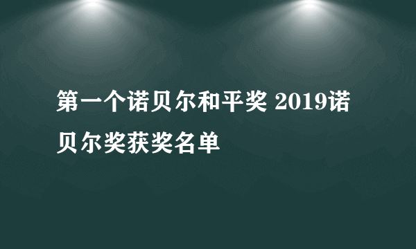 第一个诺贝尔和平奖 2019诺贝尔奖获奖名单