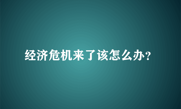 经济危机来了该怎么办？