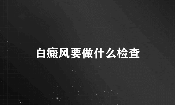 白癜风要做什么检查