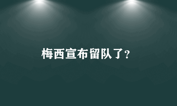 梅西宣布留队了？