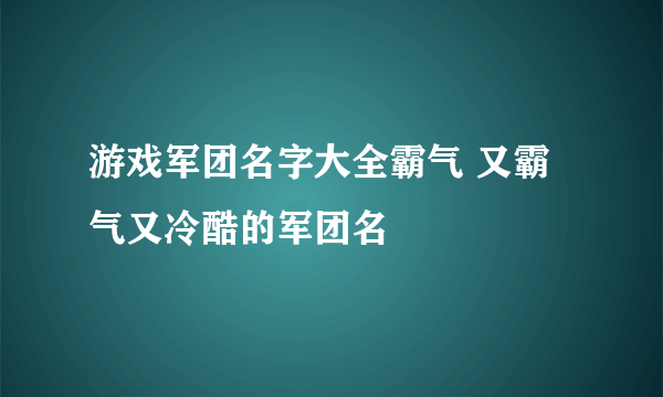 游戏军团名字大全霸气 又霸气又冷酷的军团名