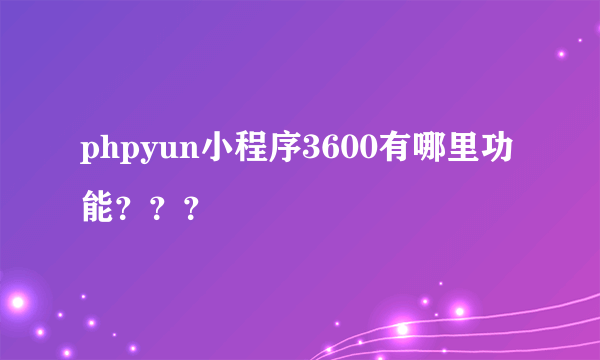 phpyun小程序3600有哪里功能？？？