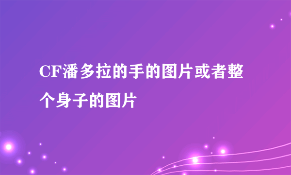 CF潘多拉的手的图片或者整个身子的图片