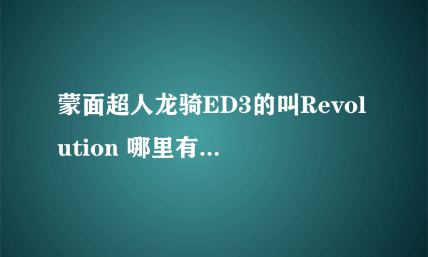 蒙面超人龙骑ED3的叫Revolution 哪里有得下载?