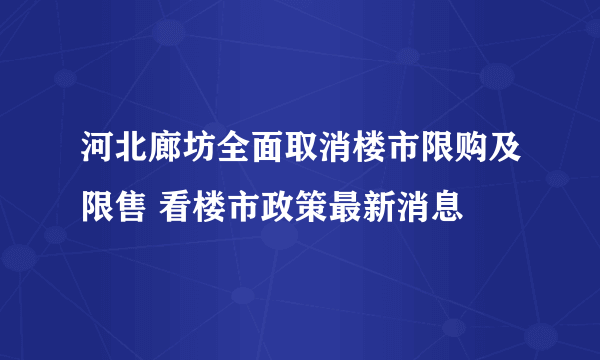 河北廊坊全面取消楼市限购及限售 看楼市政策最新消息