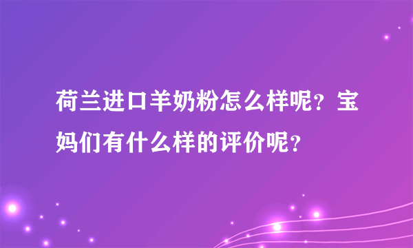 荷兰进口羊奶粉怎么样呢？宝妈们有什么样的评价呢？