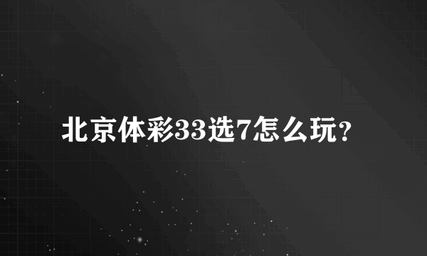 北京体彩33选7怎么玩？