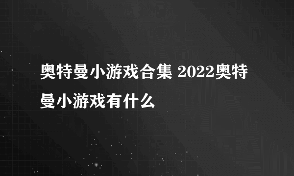 奥特曼小游戏合集 2022奥特曼小游戏有什么