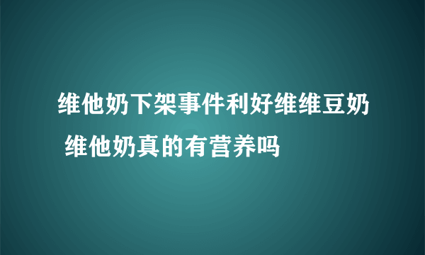 维他奶下架事件利好维维豆奶 维他奶真的有营养吗