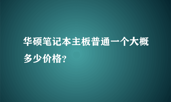 华硕笔记本主板普通一个大概多少价格？