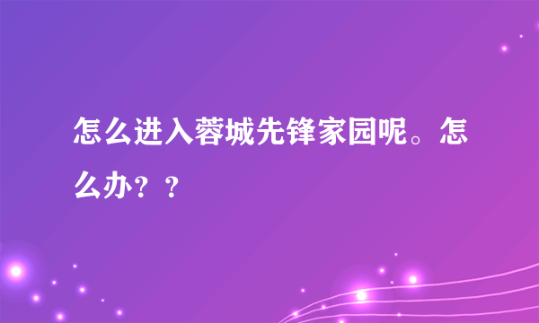 怎么进入蓉城先锋家园呢。怎么办？？