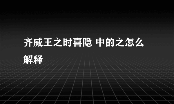 齐威王之时喜隐 中的之怎么解释