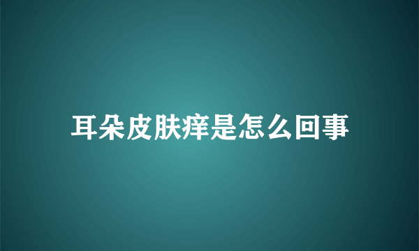 耳朵皮肤痒是怎么回事