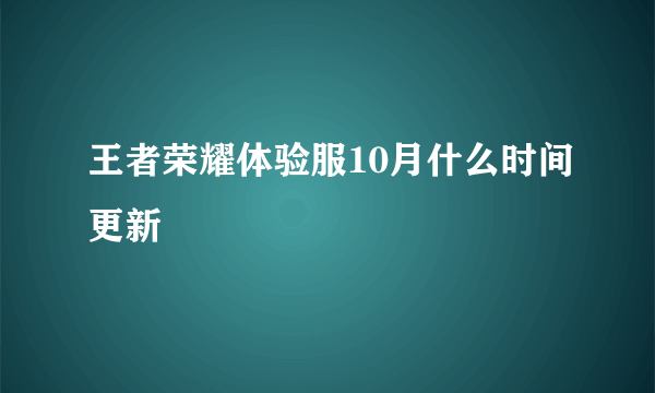 王者荣耀体验服10月什么时间更新