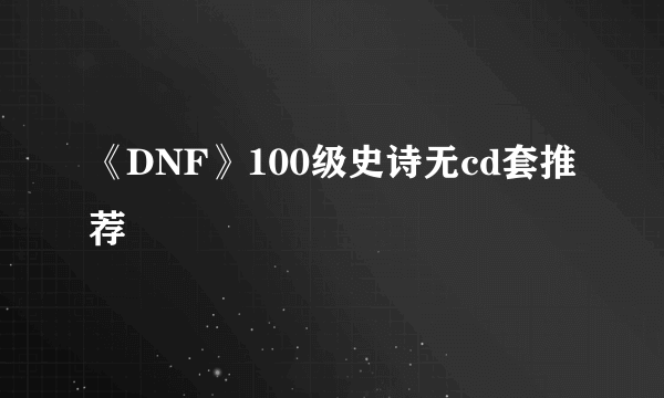 《DNF》100级史诗无cd套推荐