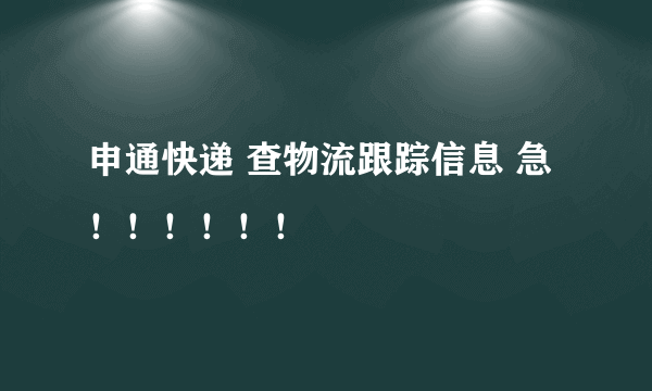 申通快递 查物流跟踪信息 急！！！！！！