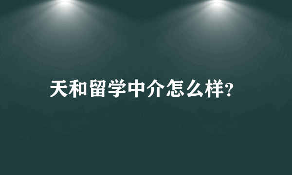 天和留学中介怎么样？