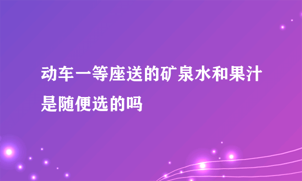 动车一等座送的矿泉水和果汁是随便选的吗