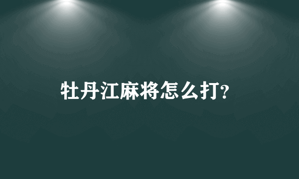 牡丹江麻将怎么打？