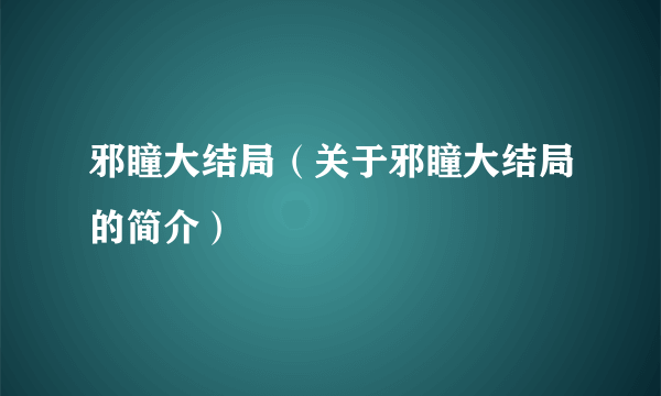 邪瞳大结局（关于邪瞳大结局的简介）