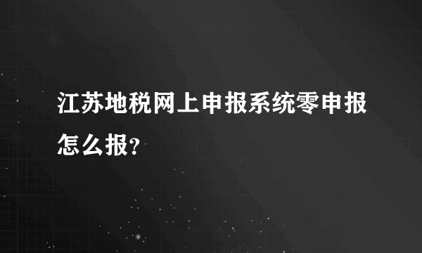 江苏地税网上申报系统零申报怎么报？