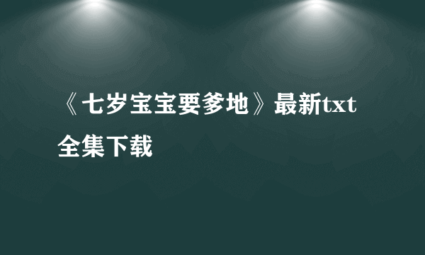 《七岁宝宝要爹地》最新txt全集下载