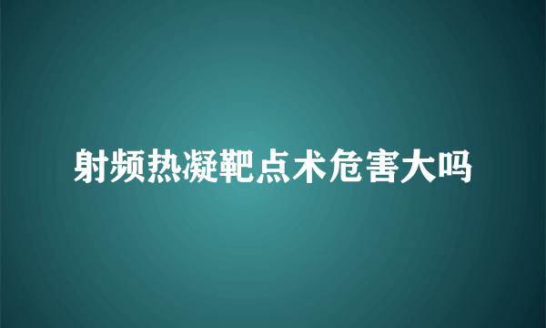 射频热凝靶点术危害大吗