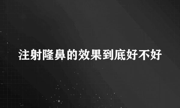 注射隆鼻的效果到底好不好